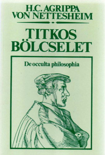 H. C. Agrippa von Nettesheim, Szerk.: Surnyi Tibor, Ford.: Magyar Lszl Andrs - Titkos blcselet - DE OCCULTA PHILOSOPHIA (Vznt Knyvek)