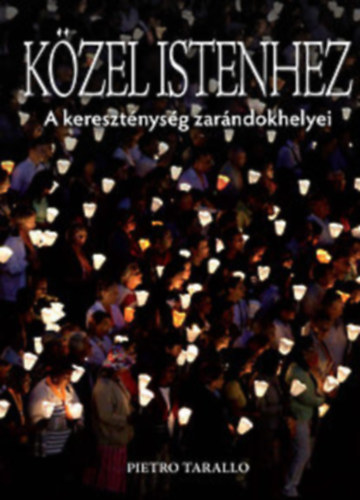 Pietro Tarallo, F. Juhsz Jnos (szerk.), Todero Anna (ford.) - Kzel Istenhez - A keresztnysg zarndokhelyei sznes fotkkal (Az altttingi szently / A mont-saint-micheli aptsg / Lourdes /  Santiago de Compostela / A Szent Pter-bazilika / A lalibelai sziklaszentlyek / Magyarorszgi zarndokh