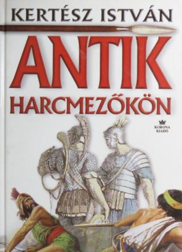Kertsz Istvn - Antik harcmezkn (2000-es kiads; Kemnykts)