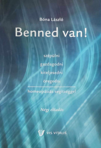 Bna Lszl - Benned van! (Szplni, gazdagodni, kiteljesedni, regedni homeoptis segtsggel - Ngy elads)