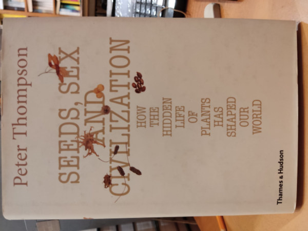 Peter Thompson, Stephen Harris - Seeds, Sex, and Civilization: How the Hidden Life of Plants Has Shaped Our World (Magok, szex s civilizci: Hogyan alaktotta vilgunkat a nvnyek rejtett lete)
