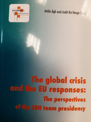 Attila gh- Judit Kis-Varga (eds) - The Global Crisis and the EU Responses: The Perspective of the SBH Team Presidency