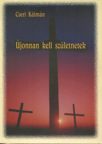 Cseri Kálmán - Újonnan kell születnetek - 1993 őszén elhangzott igehírdetés-sorozat