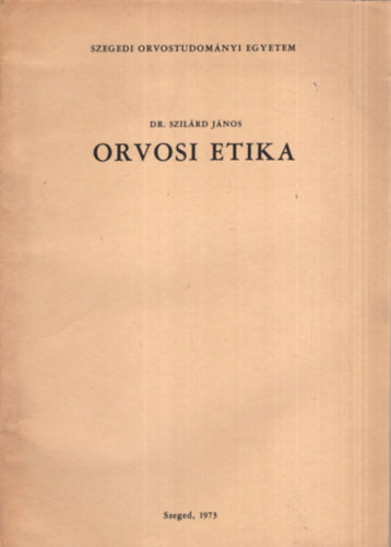 Dr. Szilárd János - Orvosi etika -Szegedi Orvostudományi Egyetem Szeged, 1973