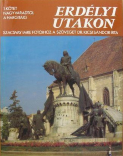 Dr. Kicsi S�ndor-Szacsvay Imre - Erd�lyi utakon 1. k�tet - Nagyv�radt�l a Hargit�ig