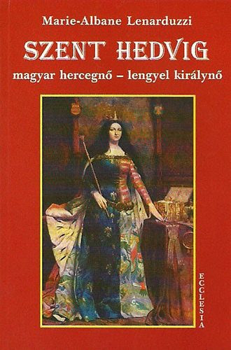 Marie-Albane Lenarduzzi - Szent Hedvig: Magyar hercegn - Lengyel kirlyn