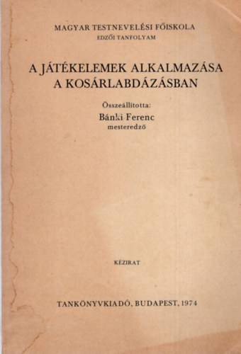 Bánki Ferenc (összeáll.) - Játékelemek alkalmazása a kosárlabdázásban (Kézirat)