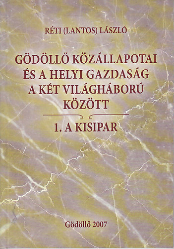 R�ti (Lantos) L�szl� - G�d�ll� k�z�llapotai �s a helyi gazdas�g a k�t vil�gh�bor� k�z�tt 1. A kisipar