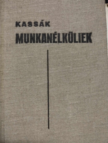 Kassk Lajos - Munkanlkliek I. ktet