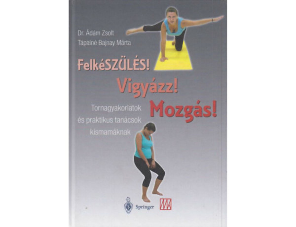 Dr. dm Zsolt Tpain Bajnay Mrta - Felkszls! Vigyzz! Mozgs! TORNAGYAKORLATOK S PRAKTIKUS TANCSOK KISMAMKNAK - Terhestorna
