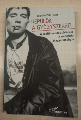 Rácz József (szerk.), Bajzáth Sándor, Tóth Eszter Zsófia - Repülök a gyógyszerrel - A kábítószerezés története a szocialista Magyarországon