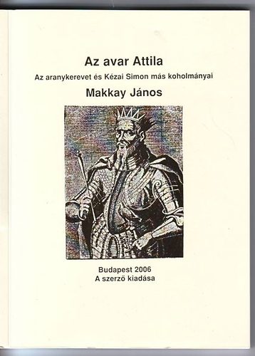 Makkay J�nos - Az avar Attila  - Az aranykerevet �s K�zai Simon m�s koholm�nyai
