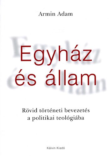 Armin, Adam - Egyh�z �s �llam - R�vid t�rt�neti bevezet�s a politikai teol�gi�ba