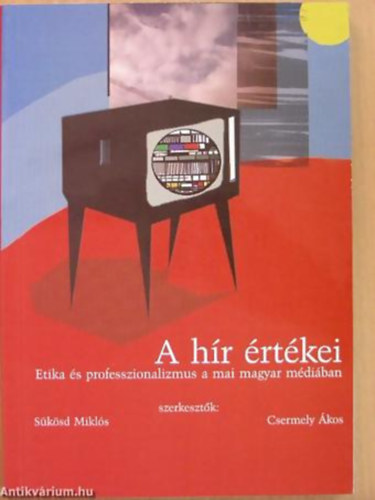 Csermely kos - Sksd Mikls - A hr rtkei ETIKA S PROFESSZIONALIZMUS A MAI MAGYAR MDIBAN - Mdia Hungria Knyvek 2