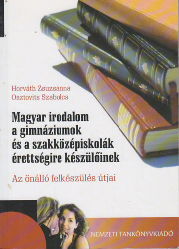 Horvth Zsuzsanna, Osztovits Szabolcs - Magyar irodalom a gimnziumok s a szakkzpiskolk rettsgire kszlinek - Az nll felkszls tjai