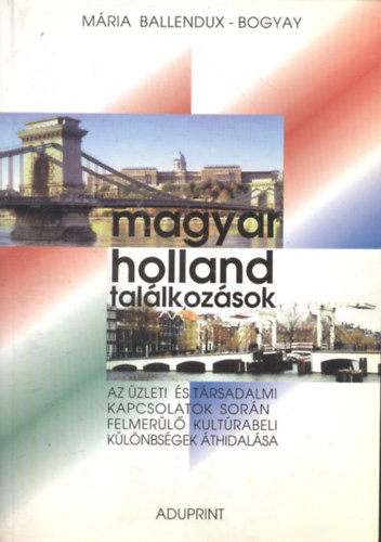 Mária Ballendux-Bogyay - Magyar-holland találkozások (Az üzleti és társadalmi kapcsolatok során felmerülő kultúrabeli különbségek áthidalása)