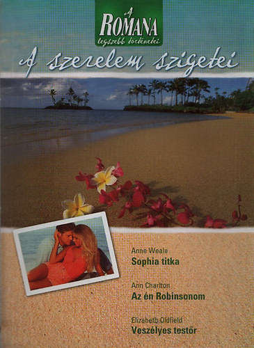 Anne Weale; Ann Charlton; Elizabeth Oldfield - A Romana legszebb trtnetei 2. - A szerelem szigetei (Sophie titka + Az n Robinsonom + Veszlyes testr)