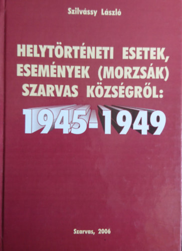 Szilvssy Lszl - Helytrtneti esetek, esemnyek (morzsk) Szarvas kzsgrl: 1945-1949