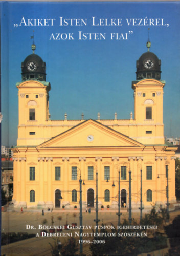 "Akiket Isten lelke vez�rel, azok Isten fiai" - Dr. B�lcskei Guszt�v p�sp�k igehirdet�sei a Debreceni Nagytemplom sz�sz�k�n 1996-2006