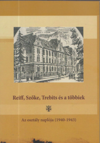 Veres Emese-Gyngyvr (szerk.) - Reiff, Szke, Trebits s a tbbiek - Az osztly napl (1940-1943) (Dediklt)