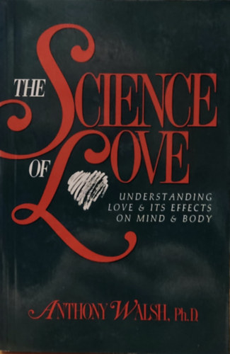 Anthony Walsh, Ph.D. - The Science of Love: Understanding Love & its Effects on Mind & Body (Prometheus Books)