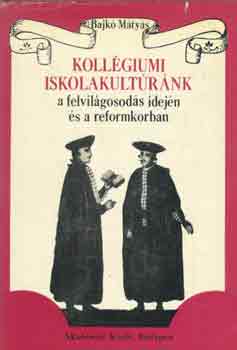 Bajk� M�ty�s - Koll�giumi iskolakult�r�nk a felvil�gosod�s idej�n �s a reformkorban