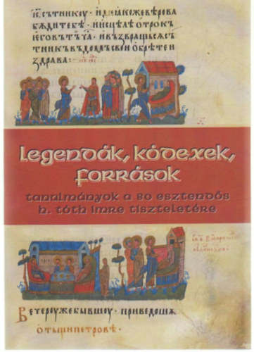 Legendák, kódexek, források (Tanulmányok a 80 esztendős H. Tóth Imre tiszteletére)