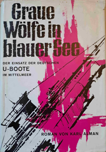 Karl Alman - Graue W�lfe in blauer See - der Einsazt der deutschen U-Boote im Mittelmeer - N�met tengeralattj�r�k a F�ldk�zi-tengeren