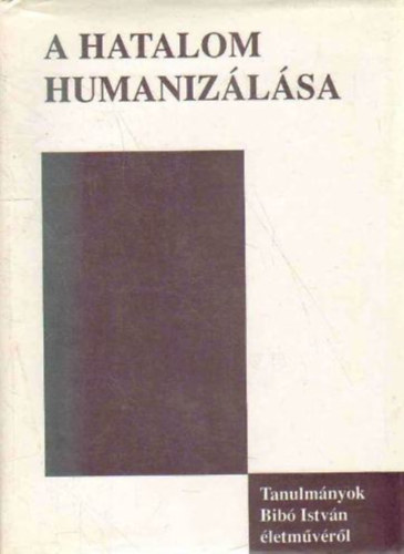 D�nes Iv�n Zolt�n (szerk.) - A hatalom humaniz�l�sa (Tanulm�nyok Bib� Istv�n �letm�v�r�l)