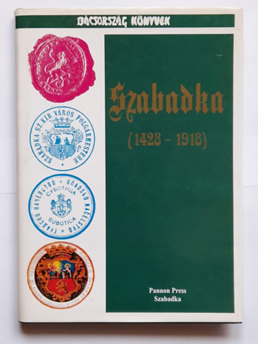 Magyar Lszl Szab Jzsef (szerk.) - Szabadka Igazgatstrtnetbl 1428-1918 (A polgrmesterek nvjegyzkvel 1796-1996)