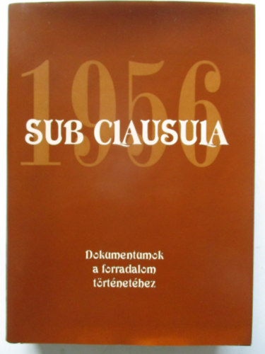 dr. Gecsnyi Lajos; Mth Gbor, dr, (szerk.) - Sub clausula 1956 - Dokumentumok a forradalom trtnethez
