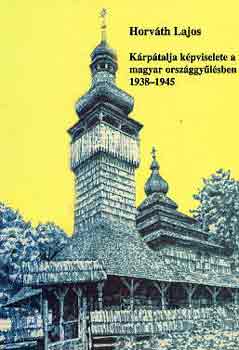 Horváth Lajos - Kárpátalja képviselete a magyar országgyűlésben 1938-1945