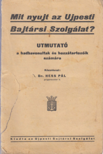 Dr. Hess Pál - Mit nyujt az Ujpesti Bajtársi Szolgálat? - Utmutató a hadbavonultak és hozzátartozóik számára