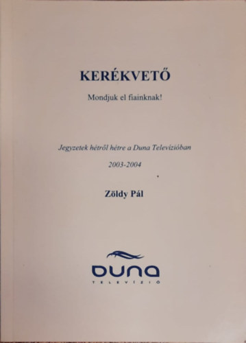 Zöldy Pál - Kerékvető - Mondjuk el fiainknak! Jegyzetek hétről hétre a Duna Televízióban 2003-2004