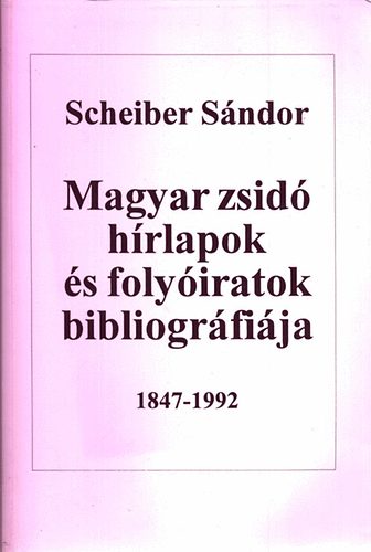 Scheiber S�ndor - Magyar zsid� h�rlapok �s foly�iratok bibliogr�fi�ja 1847-1992