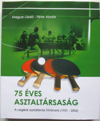 Magyar Lszl, Pter Aladr - 75 ves asztaltrsasg - A cegldi asztalitenisz trtnete (1931-2006)