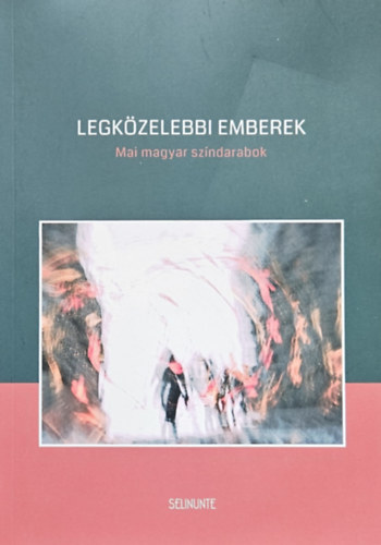 Bíró Bence Tasnádi István Hajdu Szabolcs Lőrinczy Attila Kerékgyártó István Háy János - LEGKÖZELEBBI EMBEREK - Mai magyar színdarabok