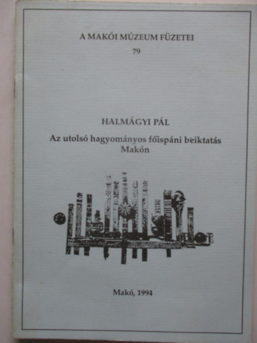 Halmágyi Pál - A Makói múzeum füzetei 79. Az utolsó hagyományos főispáni beiktatás Makón