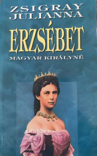 Zsigray Julianna, Szerk.: Kuszák Ágnes - Erzsébet - MAGYAR KIRÁLYNÉ (Saját képpel)