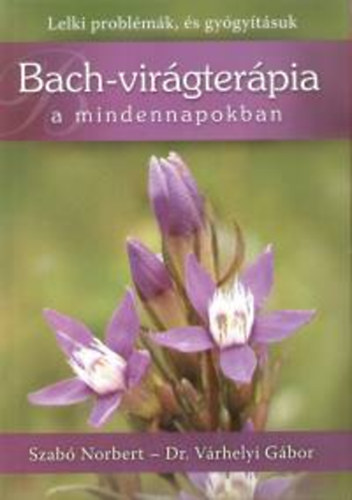 Szab Norbert; Dr. Vrhelyi Gbor - Bach-virgterpia a mindennapokban - Lelki problmk, s gygytsuk