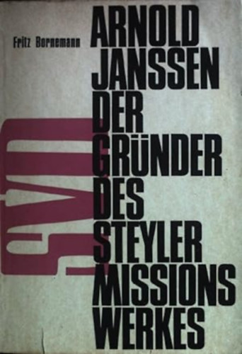 Fritz Bornemann - Arnold Janssen der Gr�nder des Steyler Missionswerkes 1837 - 1909 : Ein Lebensbild nach zeitgen�ssischen Quellen