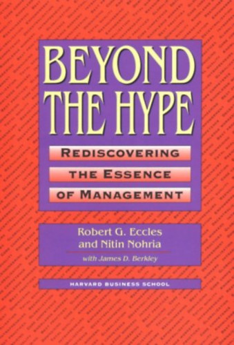 Robert G. Eccles, Nitin Nohria, James D. Berkley - Beyond the Hype: Rediscovering the Essence of Management (A Hype-on tl: A menedzsment lnyegnek jrafelfedezse)