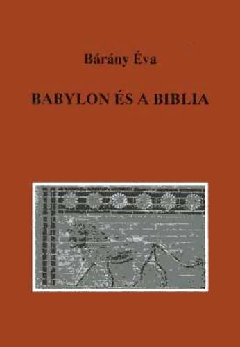 Bárány Éva - Babylon és a Biblia. Ősi emlékeink nyomában