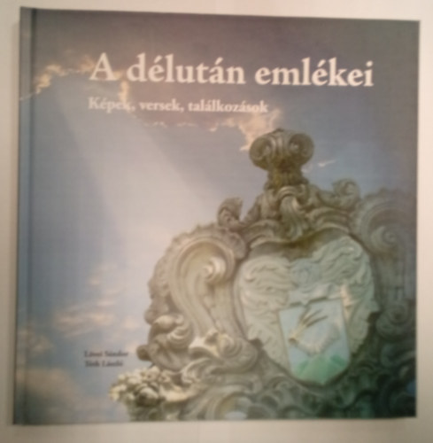 Lvei Sndor, Tth Lszl - A dlutn emlkei - Kpek, versek, tallkozsok ( Lvei Sndor s Tth Lszl kpeivel )