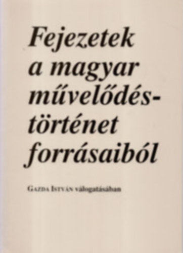 Gazda Istvn (szerk.) - Fejezetek a magyar mveldstrtnet forrsaibl