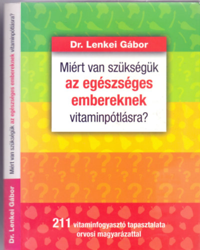 Dr. Lenkei Gábor - Miért van szükségük az egészséges embereknek vitaminpótlásra? - 211 vitaminfogyasztó tapasztalata orvosi magyarázattal (2. kiadás)