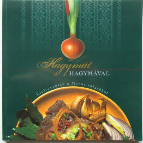 Talpain� Kremser Anna , Karsai Ildik�, B�rcs�k Attila - Hagym�t hagym�val (�telreceptek a Maros v�lgy�b�l)