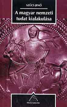 Szűcs Jenő - A magyar nemzeti tudat kialakulása
