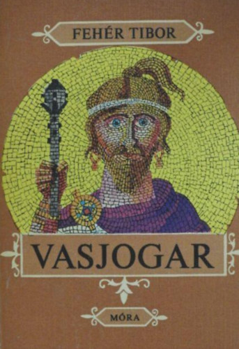 Szerz� Feh�r Tibor Szerkeszt� Majt�nyi Zolt�n Grafikus Gy�ri Mikl�s - Vasjogar T�rt�nelmi reg�ny