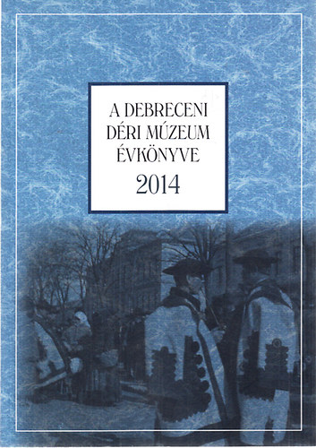 Angi Jnos; Lakner Lajos (Szerk.) - A debreceni Dri Mzeum vknyve 2014